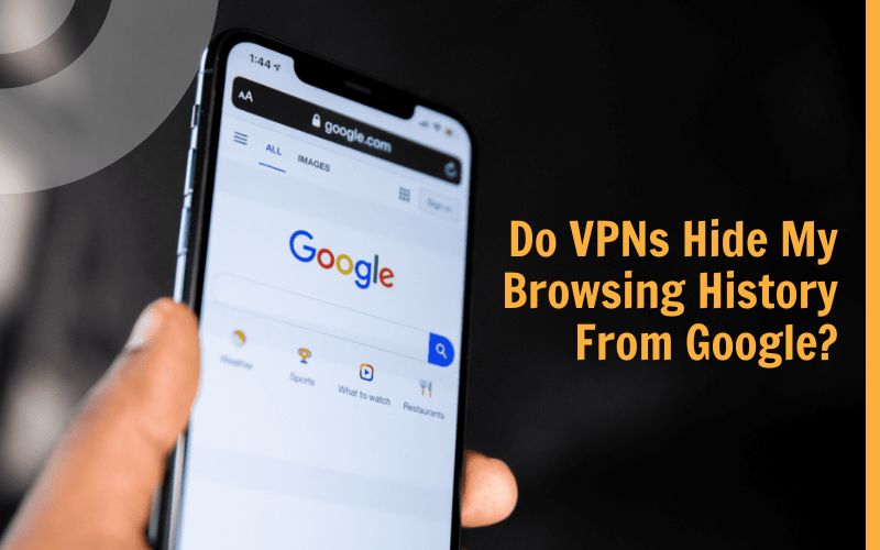 VPNs Hide My Browsing History From Google